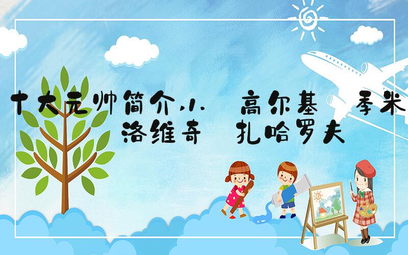 十大元帅简介 1. 高尔基·季米特洛维奇·扎哈罗夫